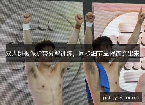 双人跳板保护带分解训练，同步细节靠慢练磨出来